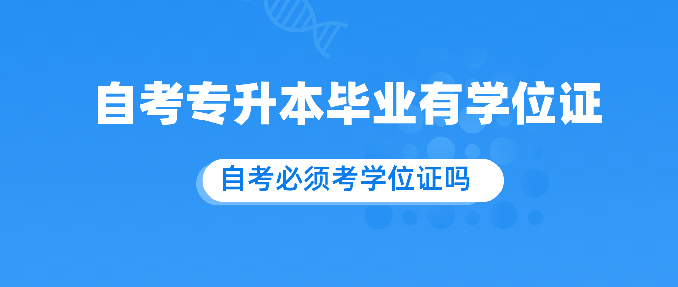 自考专升本毕业有学位证吗?必须考学位证吗.png 自考专升本毕业有学位证吗?必须考学位证吗.png