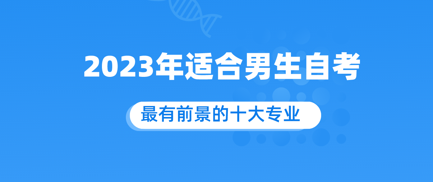 2023年适合男生自考最有前景的十大专业.png 2023年适合男生自考最有前景的十大专业.png