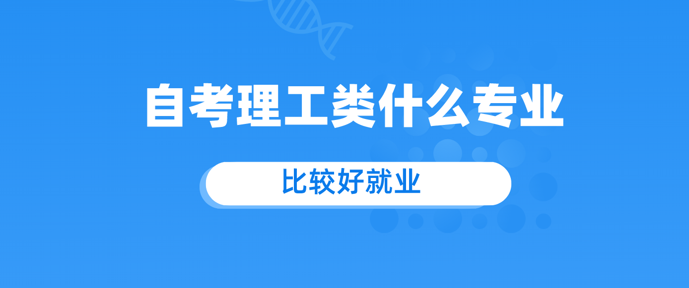 自考理工类什么专业比较好就业?.png 自考理工类什么专业比较好就业?.png