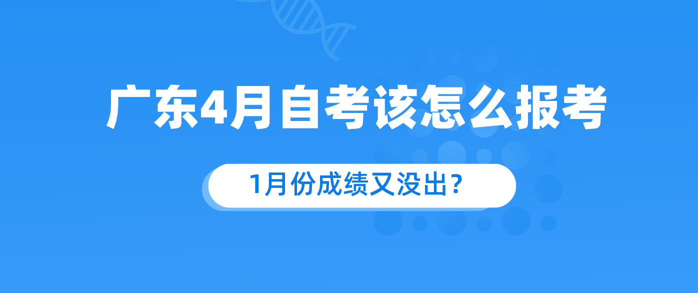 广东4月自考该怎么报考?1月份成绩又没出?.png 广东4月自考该怎么报考?1月份成绩又没出?.png