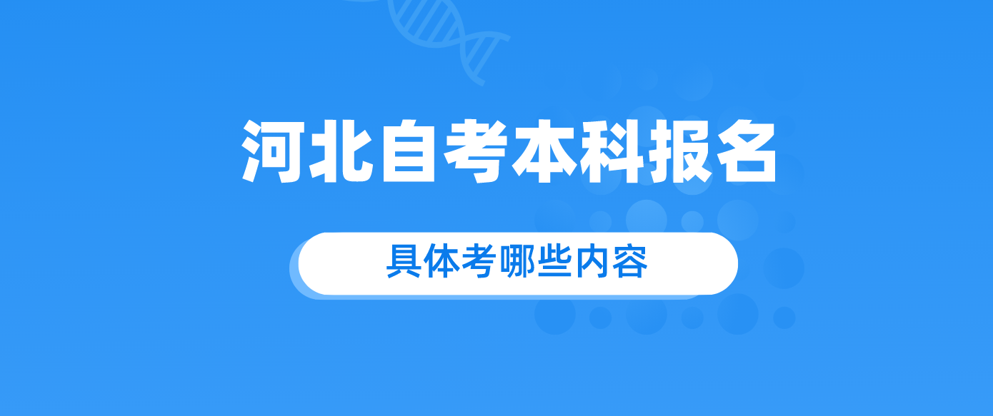 河北自考本科报名有什么科目?具体考哪些内容?.png 河北自考本科报名有什么科目?具体考哪些内容?.png