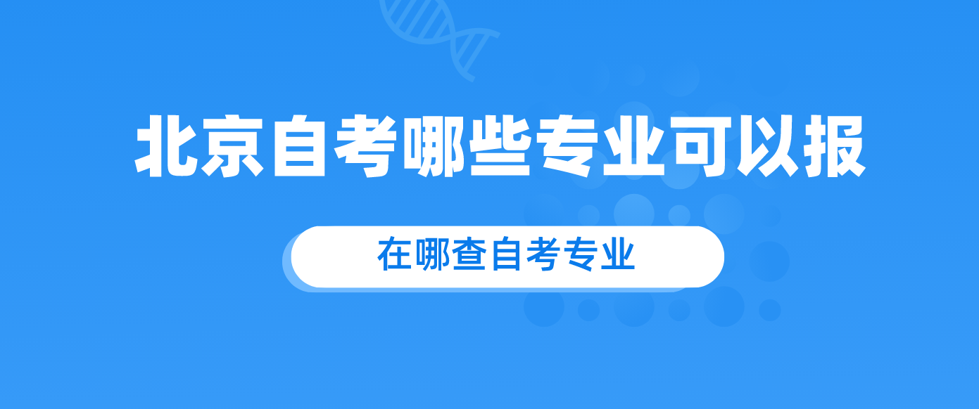 报名北京自考哪些专业可以报?在哪查自考专业?.png 报名北京自考哪些专业可以报?在哪查自考专业?.png
